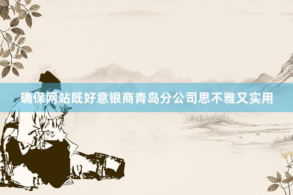确保网站既好意银商青岛分公司思不雅又实用